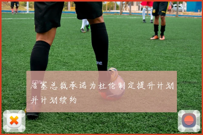 活塞总裁承诺为杜伦制定提升计划并计划续约