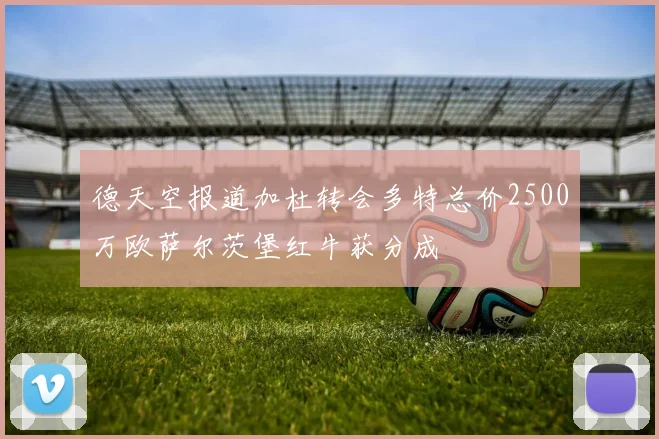 德天空报道加杜转会多特总价2500万欧萨尔茨堡红牛获分成