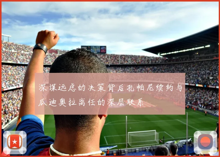 深谋远虑的决策背后孔帕尼续约与瓜迪奥拉离任的深层联系