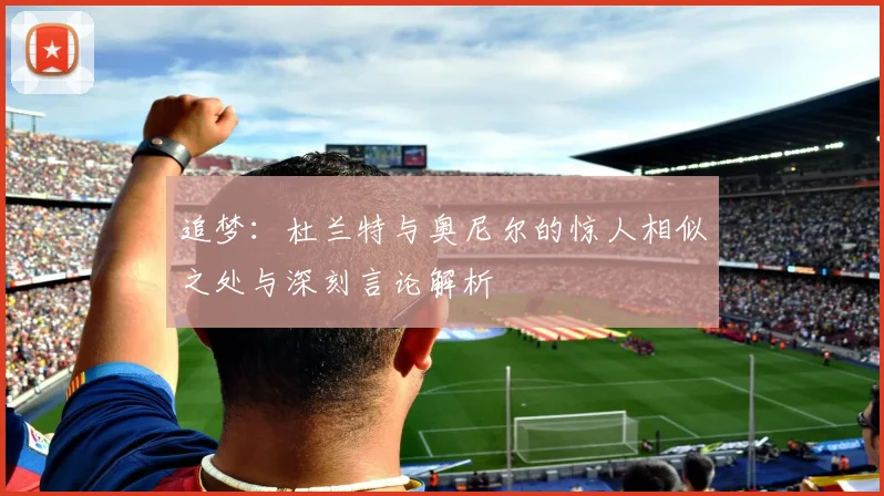 追梦：杜兰特与奥尼尔的惊人相似之处与深刻言论解析