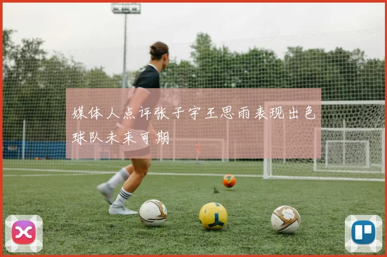 媒体人点评张子宇王思雨表现出色球队未来可期