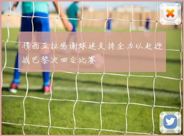 穆西亚拉感谢球迷支持全力以赴迎战巴黎次回合比赛